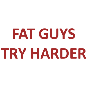 Fat Guys Try Harder