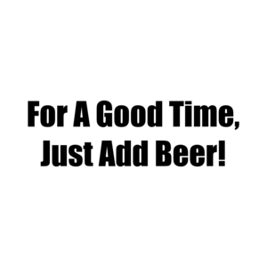 For A Good Time, Just Add Beer!