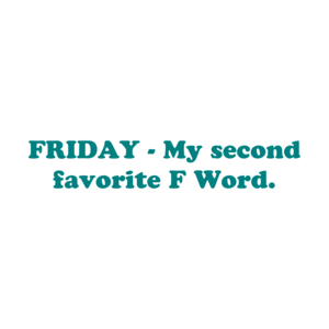 FRIDAY - My second favorite F Word.