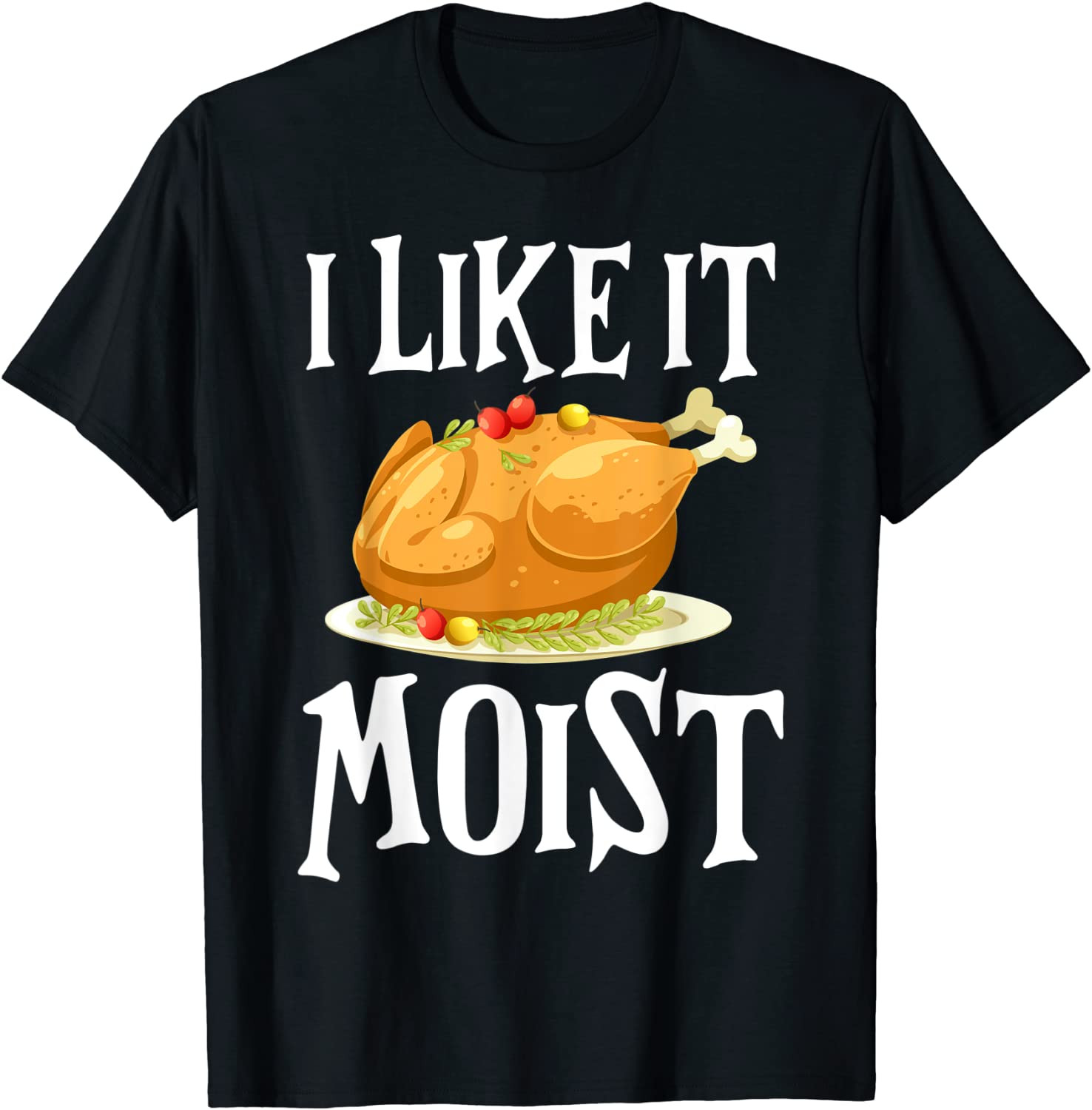 Funny Turkey I Like It Moist Thanksgiving Dinner For Family T-Shirt