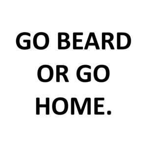 GO BEARD OR GO HOME.