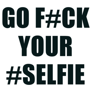 Go F#ck Your #Selfie