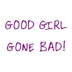 Good Girl Gone Bad!