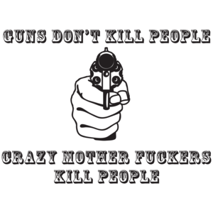 Guns Don't Kill People, Crazy Mother Fuckers Do