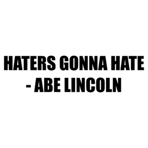 HATERS GONNA HATE - ABE LINCOLN