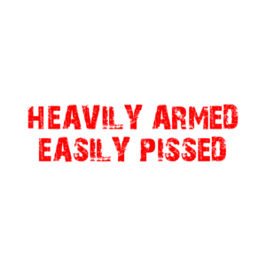 HEAVILY ARMED EASILY PISSED