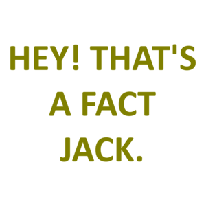 HEY! THAT'S A FACT JACK.