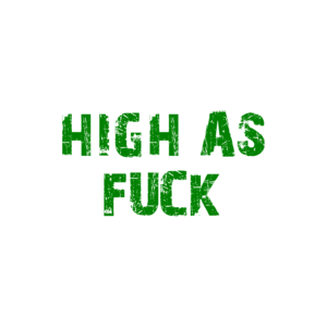 HIGH AS FUCK