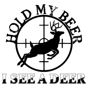 Hold My Beer I See A Deer - Funny Hunting