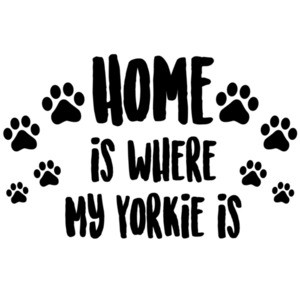 Home is where my yorkie is - Yorkie / Yorkshire Terrier