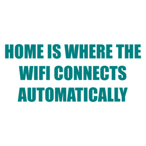 HOME IS WHERE THE WIFI CONNECTS AUTOMATICALLY