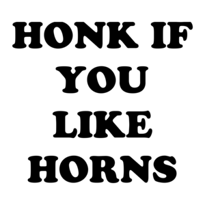 HONK IF YOU LIKE HORNS