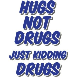 Hugs Not Drugs Just Kidding Drugs