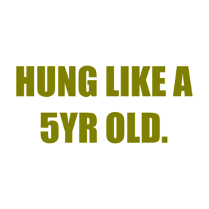 HUNG LIKE A 5YR OLD.