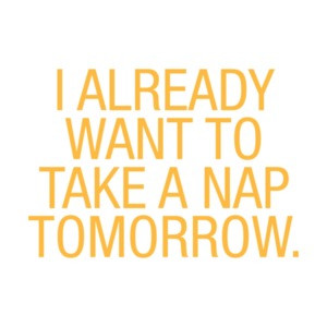 I Already Want To Take A Nap Tomorrow