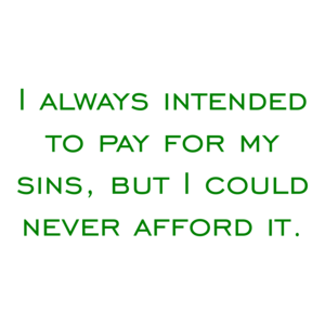 I always intended to pay for my sins, but I could never afford it.
