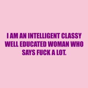 I Am An Intelligent Classy Well Educated Woman Who Says Fuck A Lot.