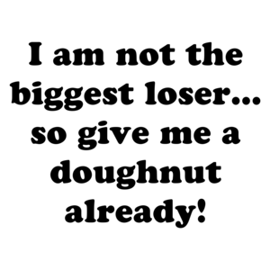I am not the biggest loser... so give me a doughnut already!