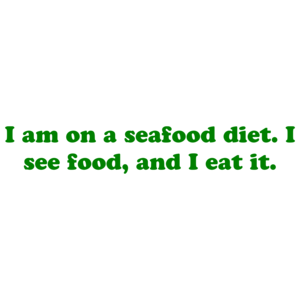 I am on a seafood diet. I see food, and I eat it.