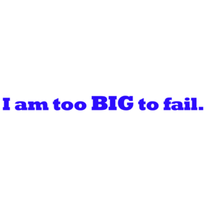 I Am Too Big To Fail