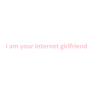 i am your internet girlfriend