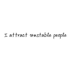 I attract unstable people