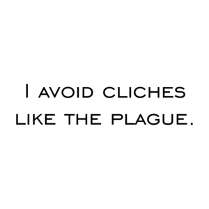 I avoid cliches like the plague.