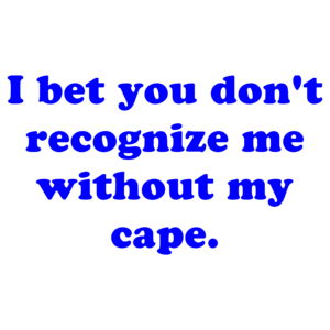 I bet you don't recognize me without my cape.
