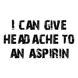 I can give headache to an aspirin
