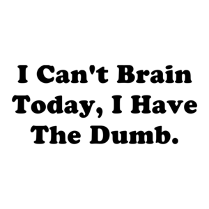 I Can't Brain Today, I Have The Dumb.