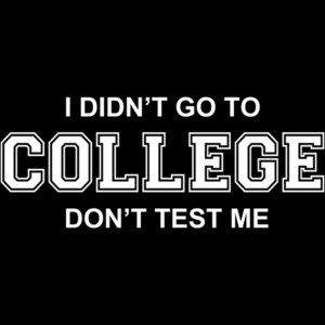 I Didn't Go To College Don't Test Me