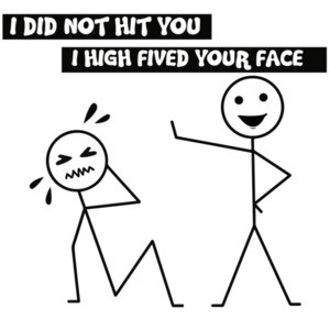 I not not hit you. I high fived your face.