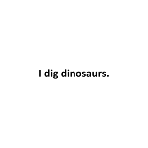 I dig dinosaurs. 