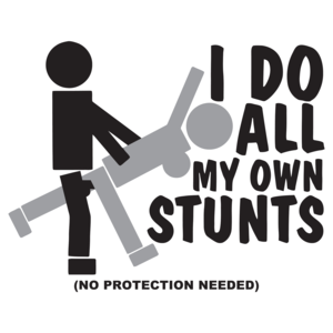 I Do All My Own Stunts, No Protection Needed