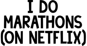 i do marathons (on netflix). Funny