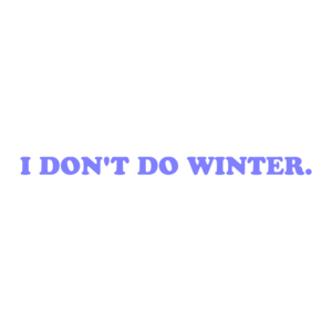 I DON'T DO WINTER.