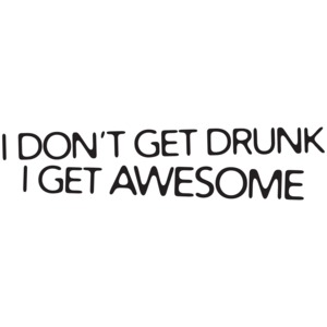 I Don't Get Drunk I Get Awesome  