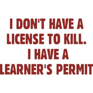 I Don't Have A License To Kill. I Have A Learner's Permit
