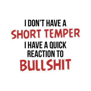 I Don't Have a Short Temper, I Have a Quick Reaction To Bullshit