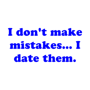 I don't make mistakes... I date them.