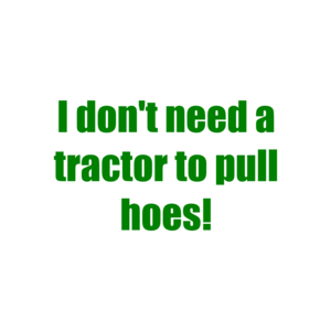 I don't need a tractor to pull hoes!
