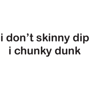 I Don't Skinny Dip I Chunky Dunk