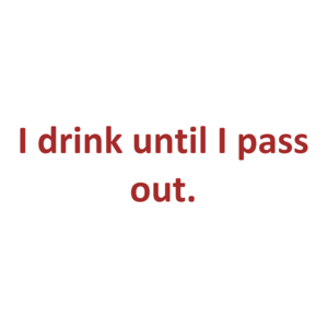 I drink until I pass out.