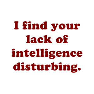 I find your lack of intelligence disturbing.