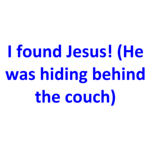 I Found Jesus! (He Was Hiding Behind The Couch)