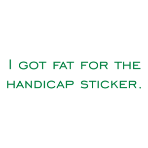 I got fat for the handicap sticker.
