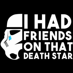 I had friends on that death star - star wars