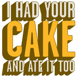 I Had Your Cake And Ate It Too  