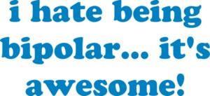 i hate being bipolar... it's awesome! Bipolar