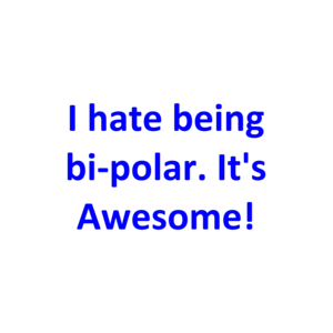 I hate being bi-polar. It's Awesome!